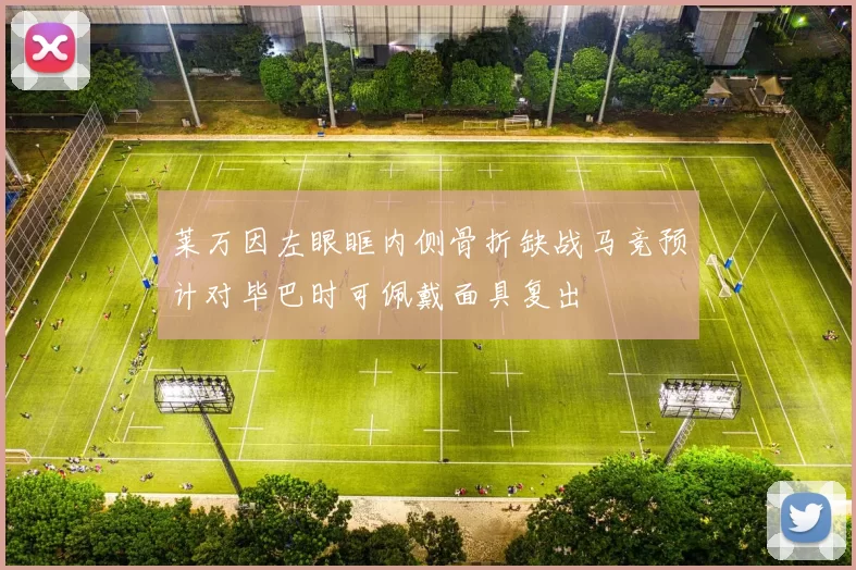 莱万因左眼眶内侧骨折缺战马竞预计对毕巴时可佩戴面具复出