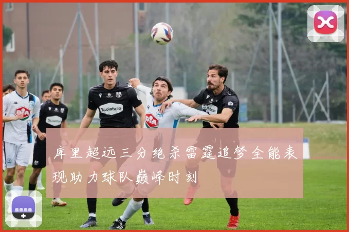 库里超远三分绝杀雷霆追梦全能表现助力球队巅峰时刻