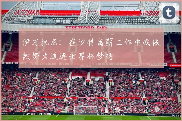 伊万托尼：在沙特高薪工作中我依然努力追逐世界杯梦想