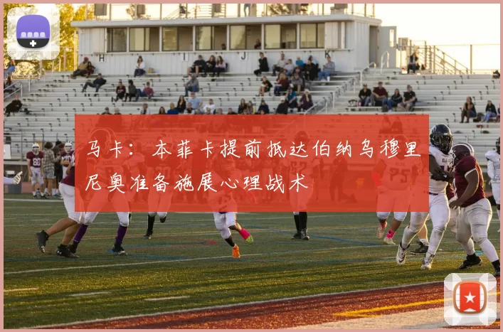 马卡：本菲卡提前抵达伯纳乌穆里尼奥准备施展心理战术