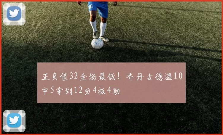 正负值32全场最低！乔丹古德温10中5拿到12分4板4助