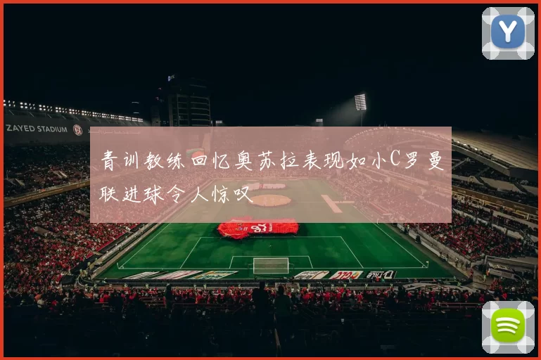 青训教练回忆奥苏拉表现如小C罗曼联进球令人惊叹