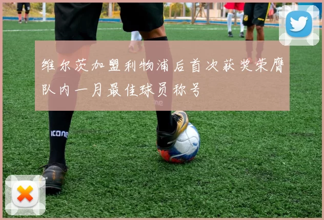 维尔茨加盟利物浦后首次获奖荣膺队内一月最佳球员称号
