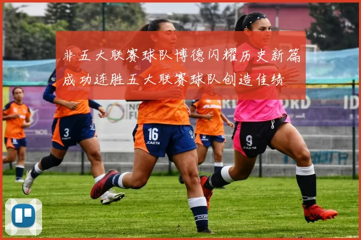非五大联赛球队博德闪耀历史新篇成功连胜五大联赛球队创造佳绩