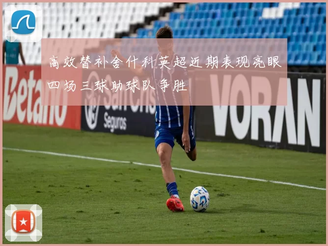 高效替补舍什科英超近期表现亮眼四场三球助球队争胜