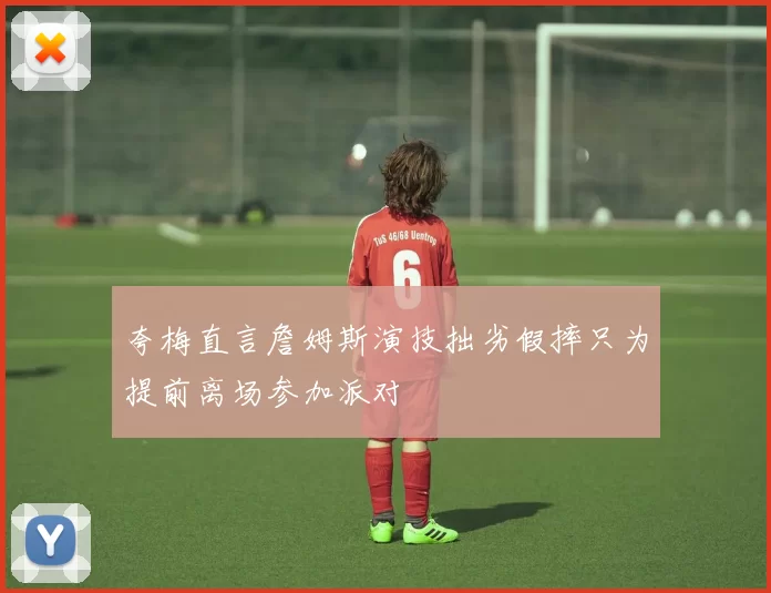 夸梅直言詹姆斯演技拙劣假摔只为提前离场参加派对