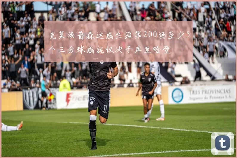 克莱汤普森达成生涯第200场至少5个三分球成就仅次于库里哈登