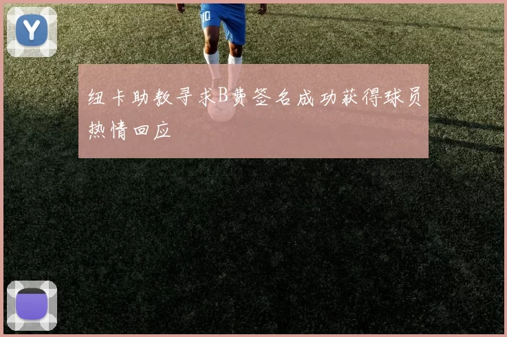 纽卡助教寻求B费签名成功获得球员热情回应
