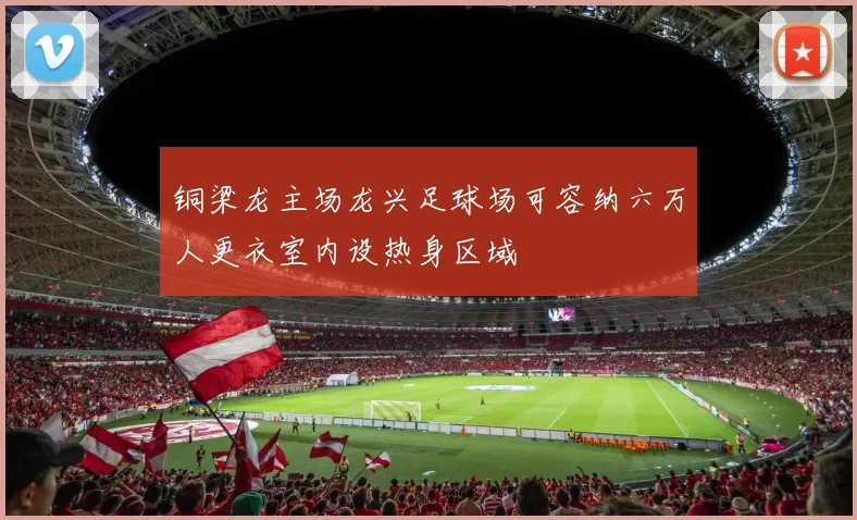 铜梁龙主场龙兴足球场可容纳六万人更衣室内设热身区域