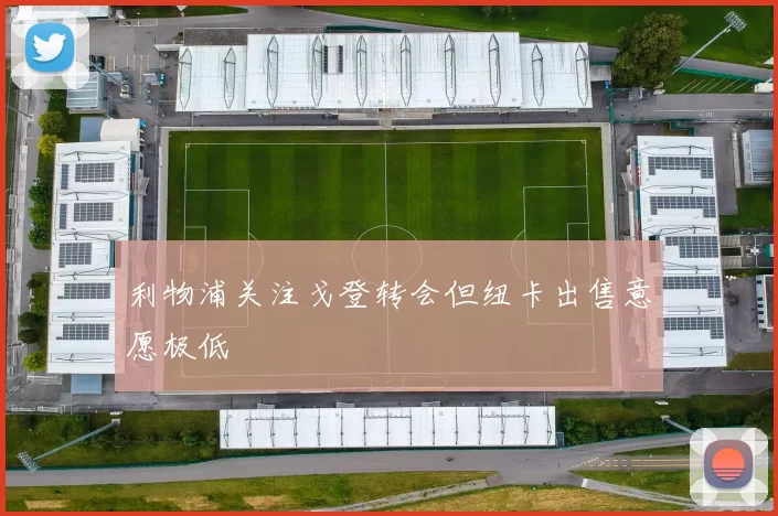 利物浦关注戈登转会但纽卡出售意愿极低