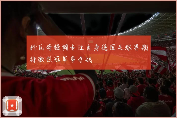 科瓦奇强调专注自身德国足球界期待激烈冠军争夺战