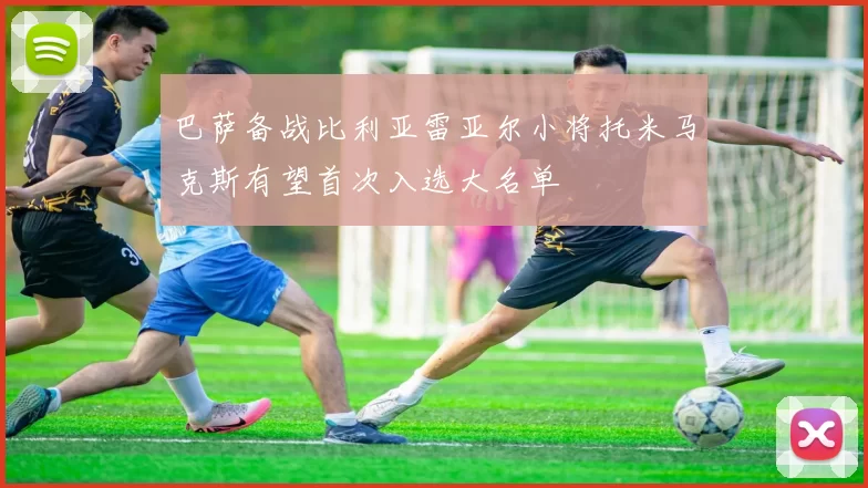 巴萨备战比利亚雷亚尔小将托米马克斯有望首次入选大名单
