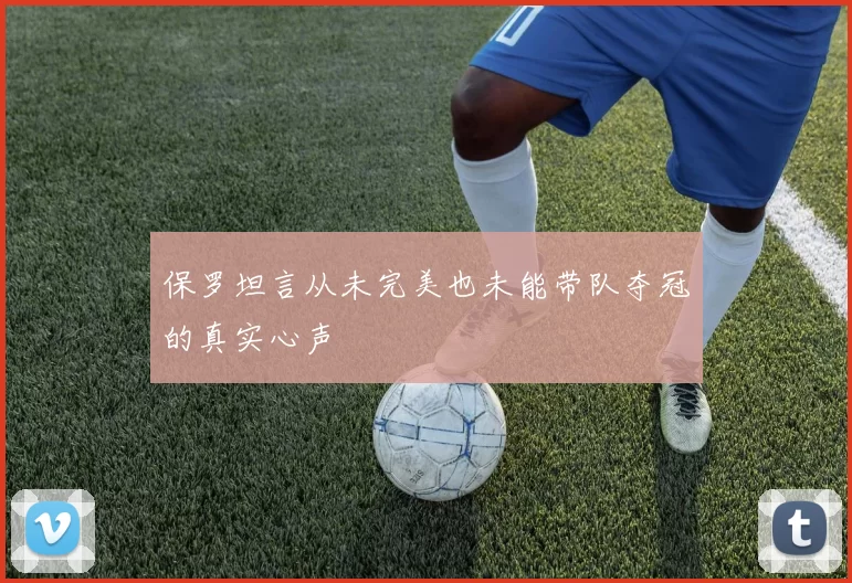 保罗坦言从未完美也未能带队夺冠的真实心声